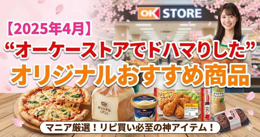 【2025年4月】“オーケーストアでドハマりした”オリジナルおすすめ商品